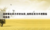 拍照爱比剪刀手的女孩_拍照比剪刀手泄露指纹信息
