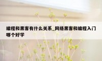 编程和黑客有什么关系_网络黑客和编程入门哪个好学