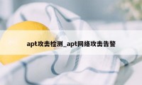 apt攻击检测_apt网络攻击告警