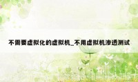不需要虚拟化的虚拟机_不用虚拟机渗透测试