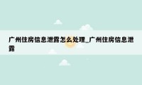 广州住房信息泄露怎么处理_广州住房信息泄露