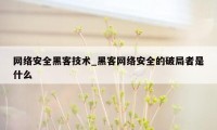 网络安全黑客技术_黑客网络安全的破局者是什么