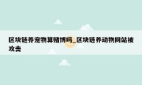 区块链养宠物算赌博吗_区块链养动物网站被攻击