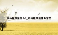 木马程序是什么?_木马程序是什么意思
