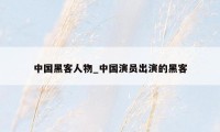 中国黑客人物_中国演员出演的黑客