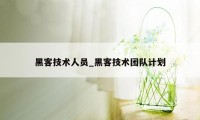 黑客技术人员_黑客技术团队计划