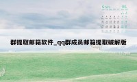 群提取邮箱软件_qq群成员邮箱提取破解版
