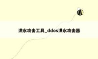 洪水攻击工具_ddos洪水攻击器