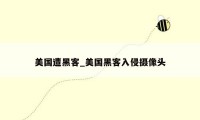 美国遭黑客_美国黑客入侵摄像头