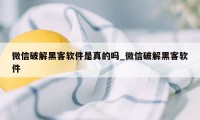 微信破解黑客软件是真的吗_微信破解黑客软件