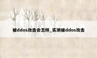 被ddos攻击会怎样_实测被ddos攻击