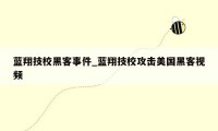 蓝翔技校黑客事件_蓝翔技校攻击美国黑客视频