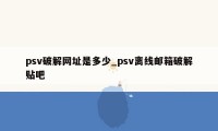 psv破解网址是多少_psv离线邮箱破解贴吧