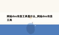 网站dos攻击工具是什么_网站dos攻击工具