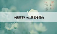 中国黑客king_黑客中国的