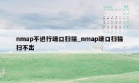 nmap不进行端口扫描_nmap端口扫描扫不出