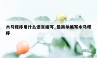 木马程序用什么语言编写_最简单编写木马程序