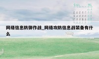 网络信息防御作战_网络攻防信息战装备有什么