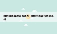 网吧被黑客攻击怎么办_网吧学黑客技术怎么样