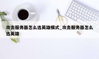 攻击服务器怎么选英雄模式_攻击服务器怎么选英雄