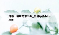 网络ip被攻击怎么办_网络ip被ddos攻击