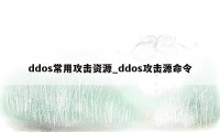 ddos常用攻击资源_ddos攻击源命令