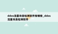 ddos流量攻击检测软件有哪些_ddos流量攻击检测软件