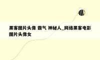 黑客图片头像 霸气 神秘人_网络黑客电影图片头像女