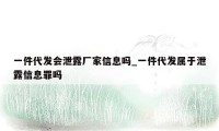 一件代发会泄露厂家信息吗_一件代发属于泄露信息罪吗