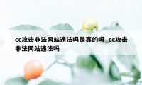 cc攻击非法网站违法吗是真的吗_cc攻击非法网站违法吗
