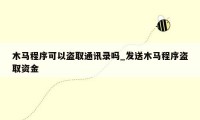 木马程序可以盗取通讯录吗_发送木马程序盗取资金