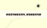 邮箱密码破解容易吗_邮箱破解密码群