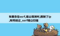 如果存在ssrf,端口探测时,限制了ip,如何绕过_ssrf端口扫描