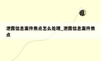 泄露信息案件焦点怎么处理_泄露信息案件焦点