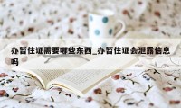 办暂住证需要哪些东西_办暂住证会泄露信息吗