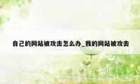 自己的网站被攻击怎么办_我的网站被攻击