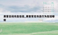黑客主动攻击包括_黑客常见攻击行为包括哪些