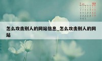 怎么攻击别人的网站信息_怎么攻击别人的网站