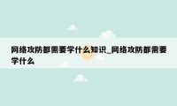 网络攻防都需要学什么知识_网络攻防都需要学什么