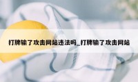 打牌输了攻击网站违法吗_打牌输了攻击网站