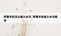 苹果手机怎么植入木马_苹果手机植入木马程序
