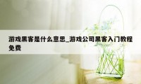 游戏黑客是什么意思_游戏公司黑客入门教程免费