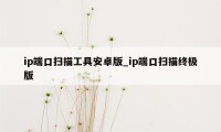 ip端口扫描工具安卓版_ip端口扫描终极版