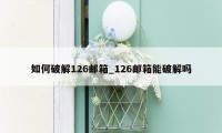 如何破解126邮箱_126邮箱能破解吗