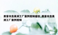 黑客攻击美洲工厂案例视频播放_黑客攻击美洲工厂案例视频