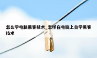 怎么学电脑黑客技术_怎样在电脑上自学黑客技术