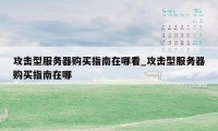 攻击型服务器购买指南在哪看_攻击型服务器购买指南在哪