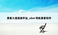 黑客入侵滴滴平台_uber司机黑客软件