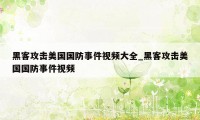 黑客攻击美国国防事件视频大全_黑客攻击美国国防事件视频