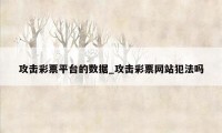 攻击彩票平台的数据_攻击彩票网站犯法吗